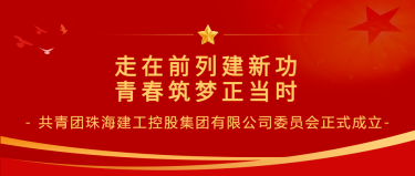 走在前列建新功 青春筑梦正当时 | 共青团珠海建工控股集团有限公司委员会正式成立~